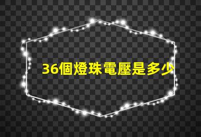 36個燈珠電壓是多少 36顆led燈珠串聯電壓